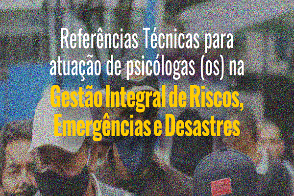 Read more about the article REFERÊNCIAS TÉCNICAS PARA ATUAÇÃO DE PSICÓLOGAS (OS) NA GESTÃO INTEGRAL DE RISCOS, EMERGÊNCIAS E DESASTRES